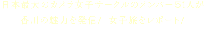 日本最大のカメラ女子サークルのメンバー51人が香川の魅力を発信！ 女子旅をレポート！