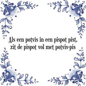 Spreuk Als een potvis in een pispot pist,
zit de pispot vol met potvis-pis