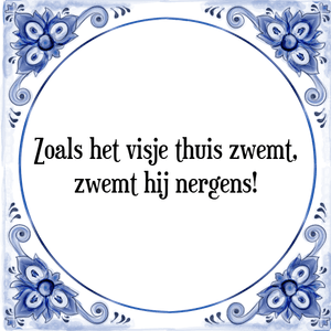 Spreuk Zoals het visje thuis zwemt,
zwemt hij nergens!