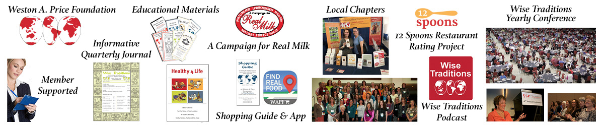 Weston A. Price Foundation banner educational materials pictured and described as Weston A. Price Foundation logo Member Supported Informative Quarterly Journal Educational Materials a Campaign for Real Milk Shopping Guide and App Local Chapters 12 Spoons Restaurant Rating Project Wise Traditions Podcast Wise traditions Yearly Conference