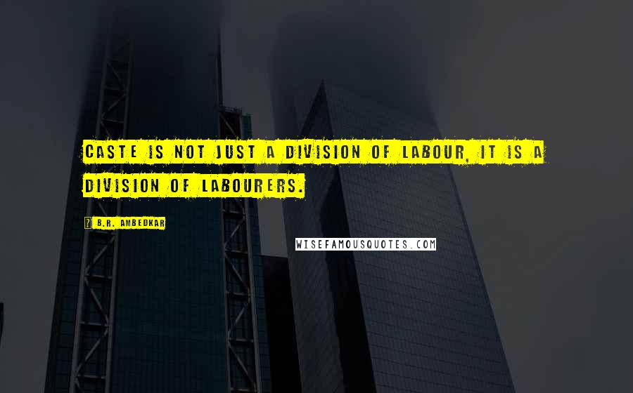 B.R. Ambedkar quotes: Caste is not just a division of labour, it is a division of labourers.