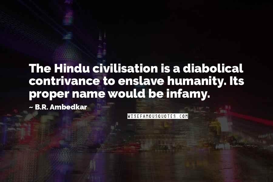 B.R. Ambedkar quotes: The Hindu civilisation is a diabolical contrivance to enslave humanity. Its proper name would be infamy.