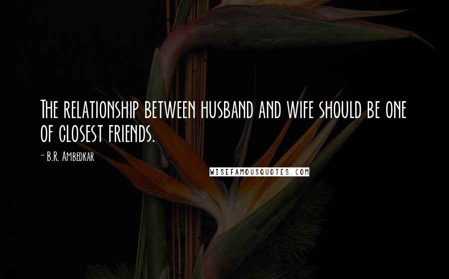 B.R. Ambedkar quotes: The relationship between husband and wife should be one of closest friends.