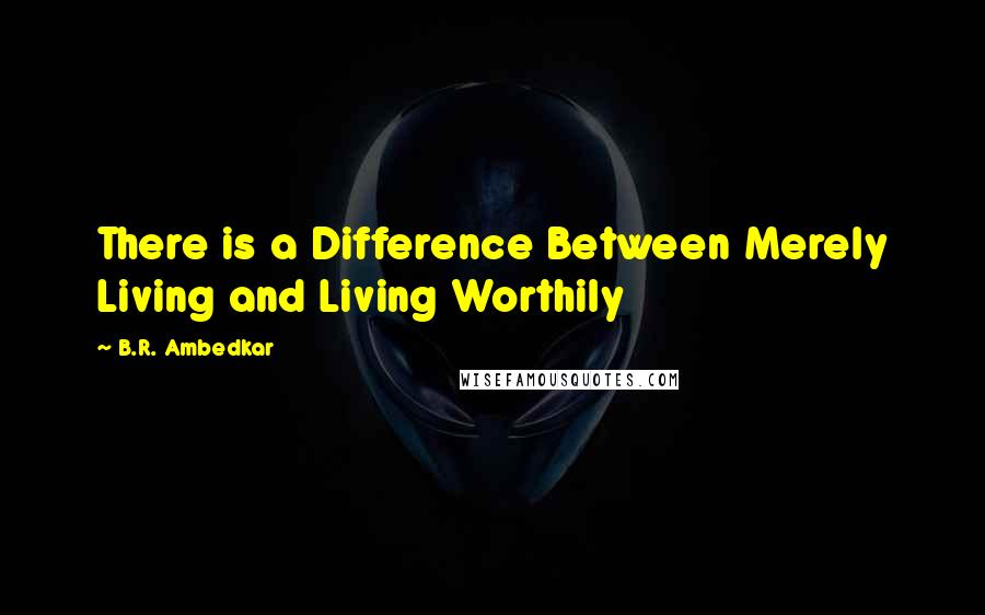 B.R. Ambedkar quotes: There is a Difference Between Merely Living and Living Worthily