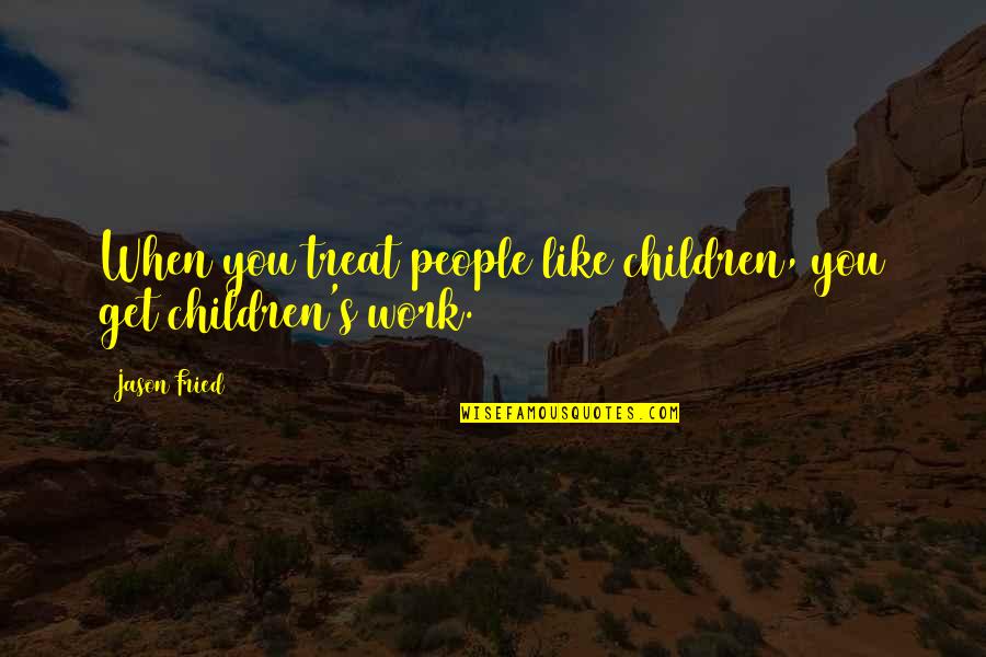 Barwis Method Quotes By Jason Fried: When you treat people like children, you get