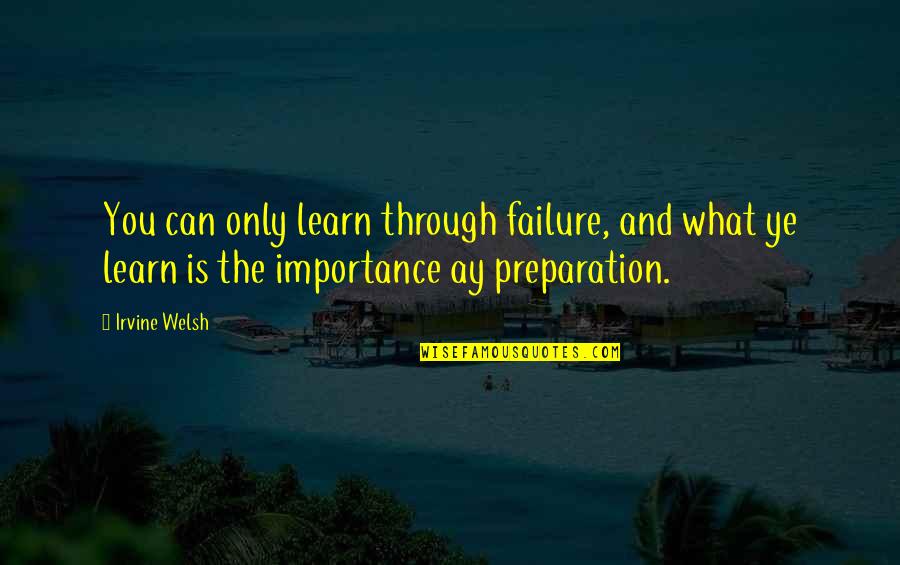 Importance Of Preparation Quotes By Irvine Welsh: You can only learn through failure, and what