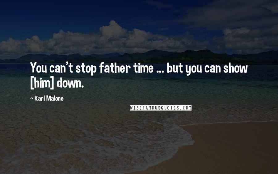 Karl Malone quotes: You can't stop father time ... but you can show [him] down.