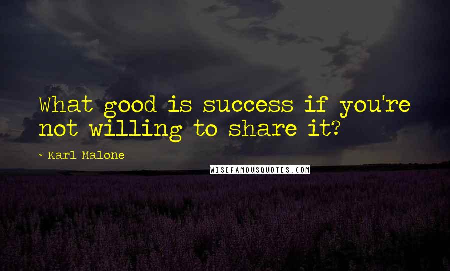 Karl Malone quotes: What good is success if you're not willing to share it?