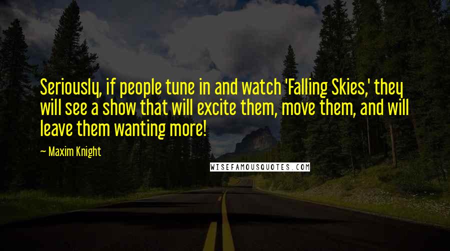 Maxim Knight quotes: Seriously, if people tune in and watch 'Falling Skies,' they will see a show that will excite them, move them, and will leave them wanting more!