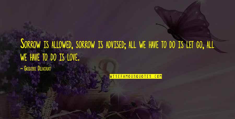 We Have To Let Go Quotes By Gregoire Delacourt: Sorrow is allowed, sorrow is advised; all we