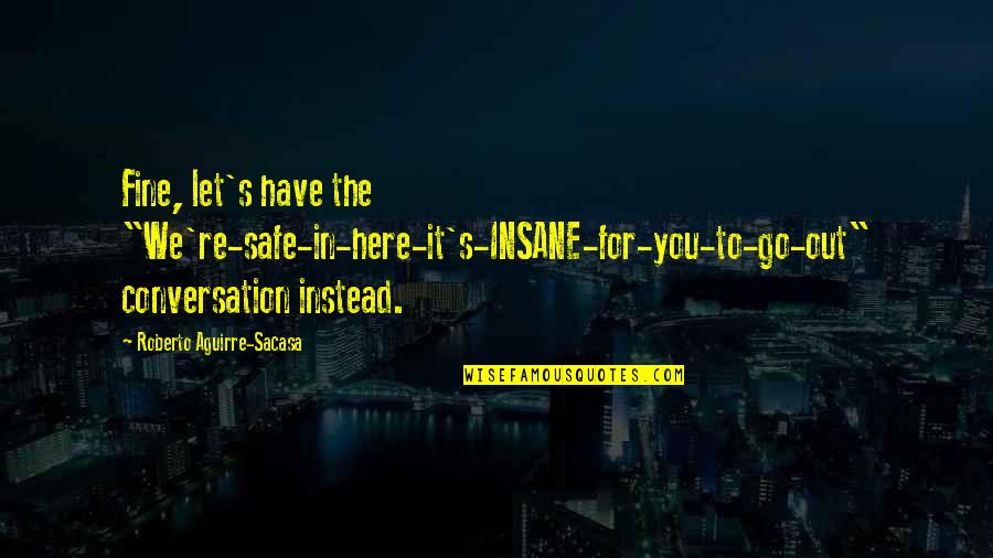 We Have To Let Go Quotes By Roberto Aguirre-Sacasa: Fine, let's have the "We're-safe-in-here-it's-INSANE-for-you-to-go-out" conversation instead.