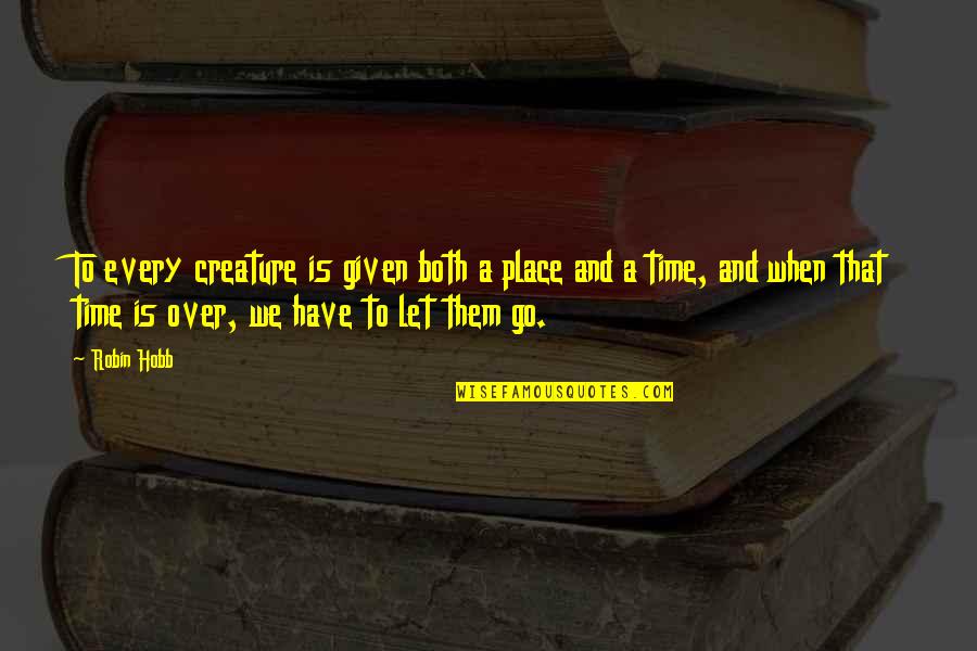 We Have To Let Go Quotes By Robin Hobb: To every creature is given both a place