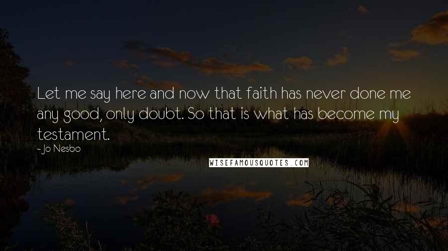 Jo Nesbo Quotes: Let me say here and now that faith has never done me any good, only doubt. So that is what has become my testament.