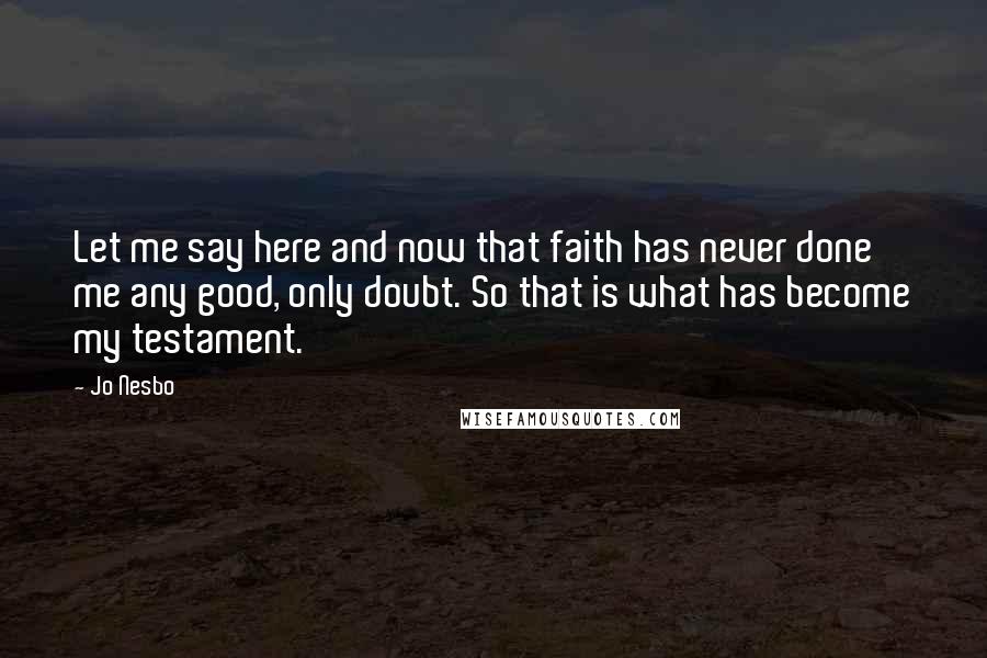 Jo Nesbo Quotes: Let me say here and now that faith has never done me any good, only doubt. So that is what has become my testament.