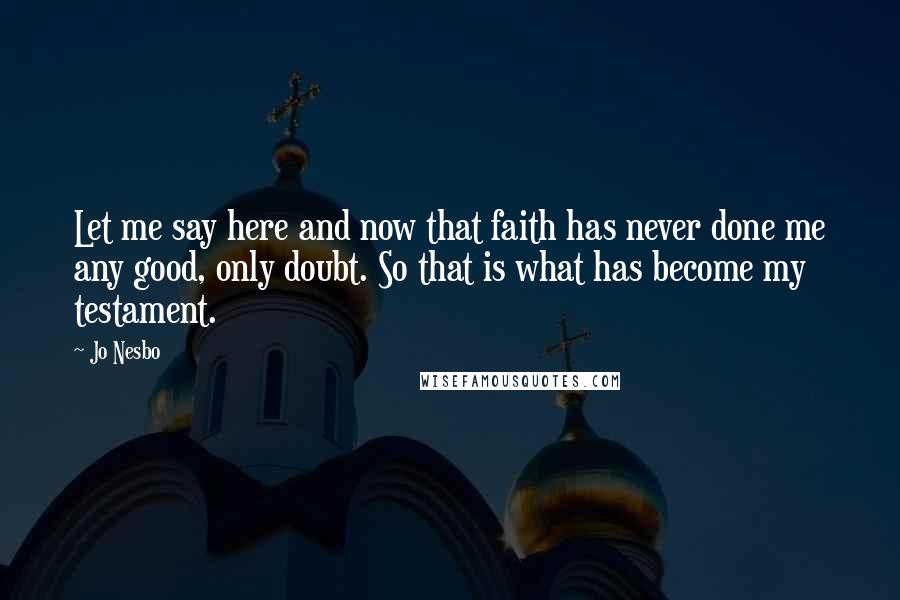 Jo Nesbo Quotes: Let me say here and now that faith has never done me any good, only doubt. So that is what has become my testament.