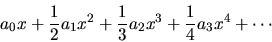 \begin{displaymath}a_0 x + \frac{1}{2}a_1 x^2 + \frac{1}{3}a_2 x^3 + \frac{1}{4}a_3 x^4 + \cdots \end{displaymath}